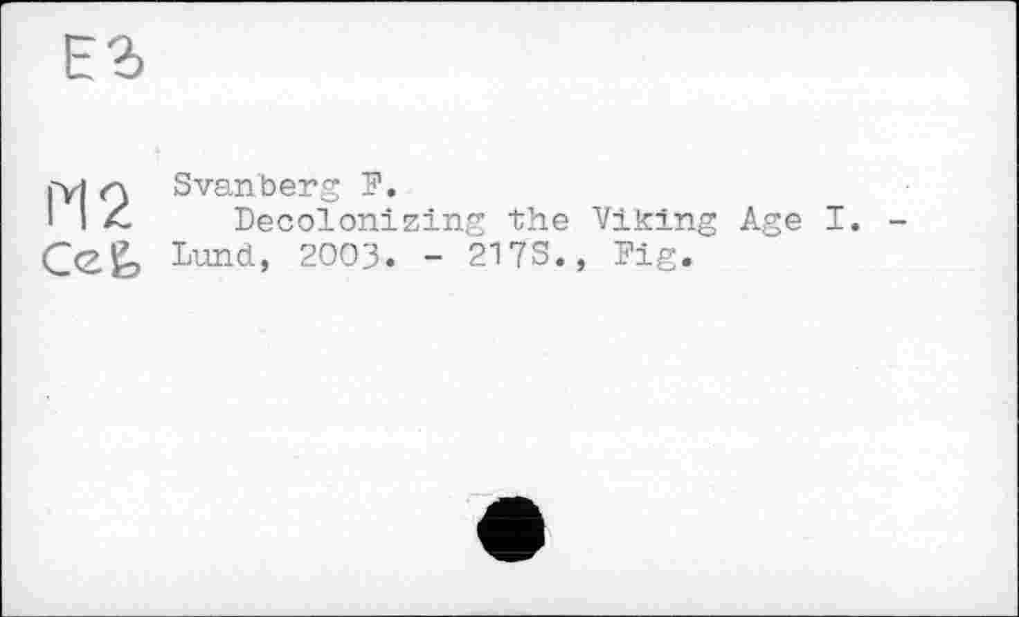 ﻿М2 c® g.
Svanberg P.
Decolonizing the Viking Age I.
Lund, 2003. - 2173., Pig.